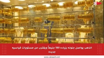الذهب يواصل جنونه بزيادة 180 جنيهاً ويقترب من مستويات قياسية جديدة